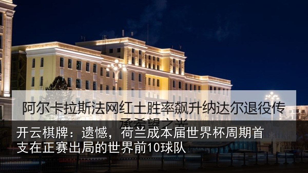 开云棋牌：遗憾，荷兰成本届世界杯周期首支在正赛出局的世界前10球队