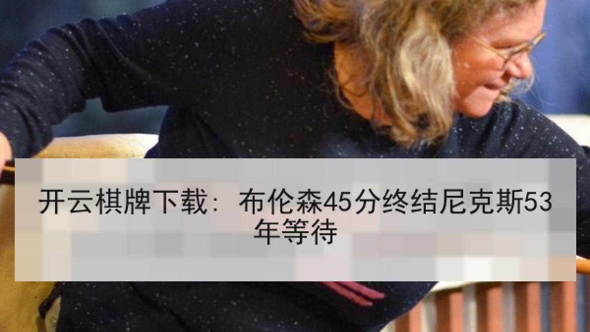 开云棋牌下载: 布伦森45分终结尼克斯53年等待