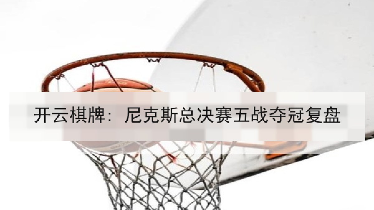 开云棋牌: 尼克斯总决赛五战夺冠复盘