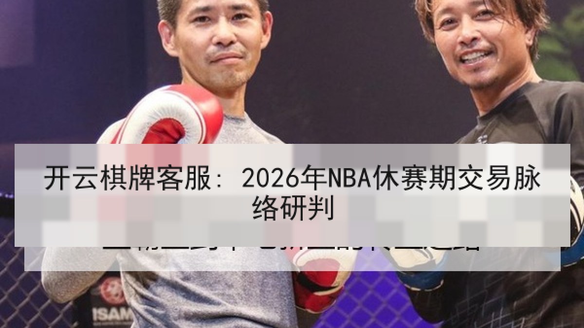 开云棋牌客服: 2026年NBA休赛期交易脉络研判