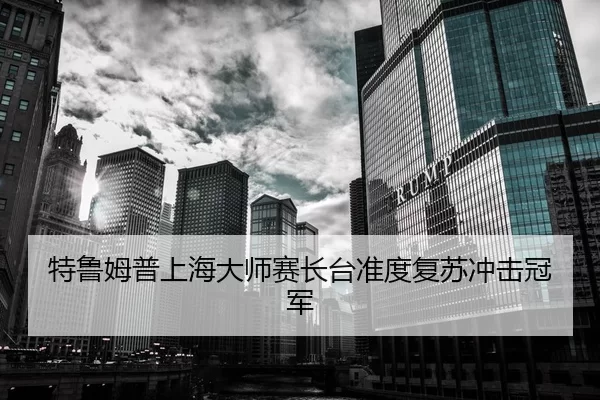 特鲁姆普上海大师赛长台准度复苏冲击冠军