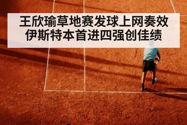 王欣瑜草地赛发球上网奏效 伊斯特本首进四强创佳绩