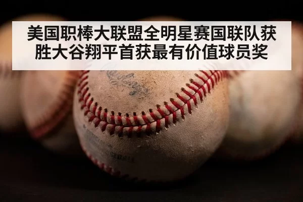 美国职棒大联盟全明星赛国联队获胜大谷翔平首获最有价值球员奖