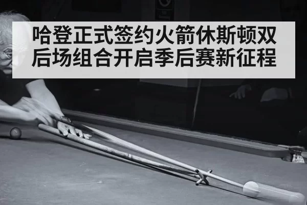 哈登正式签约火箭休斯顿双后场组合开启季后赛新征程