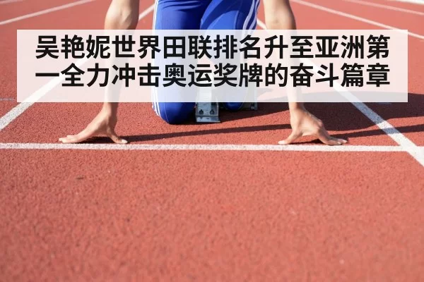 吴艳妮世界田联排名升至亚洲第一全力冲击奥运奖牌的奋斗篇章